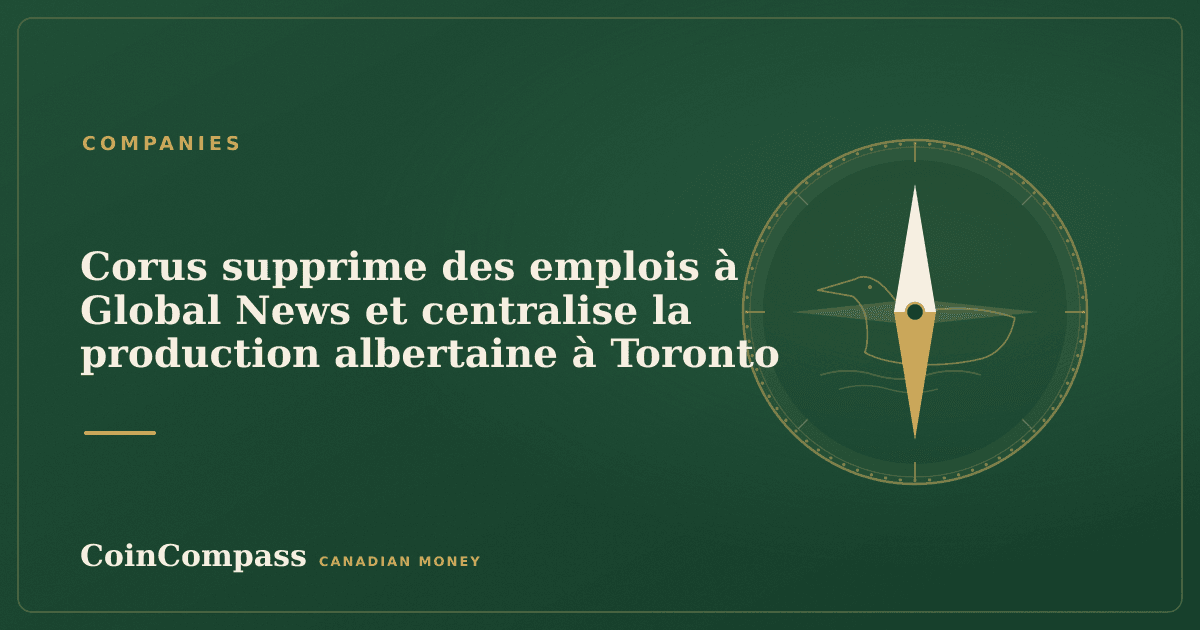 Corus supprime des emplois à Global News et centralise la production albertaine à Toronto — Companies · CoinCompass