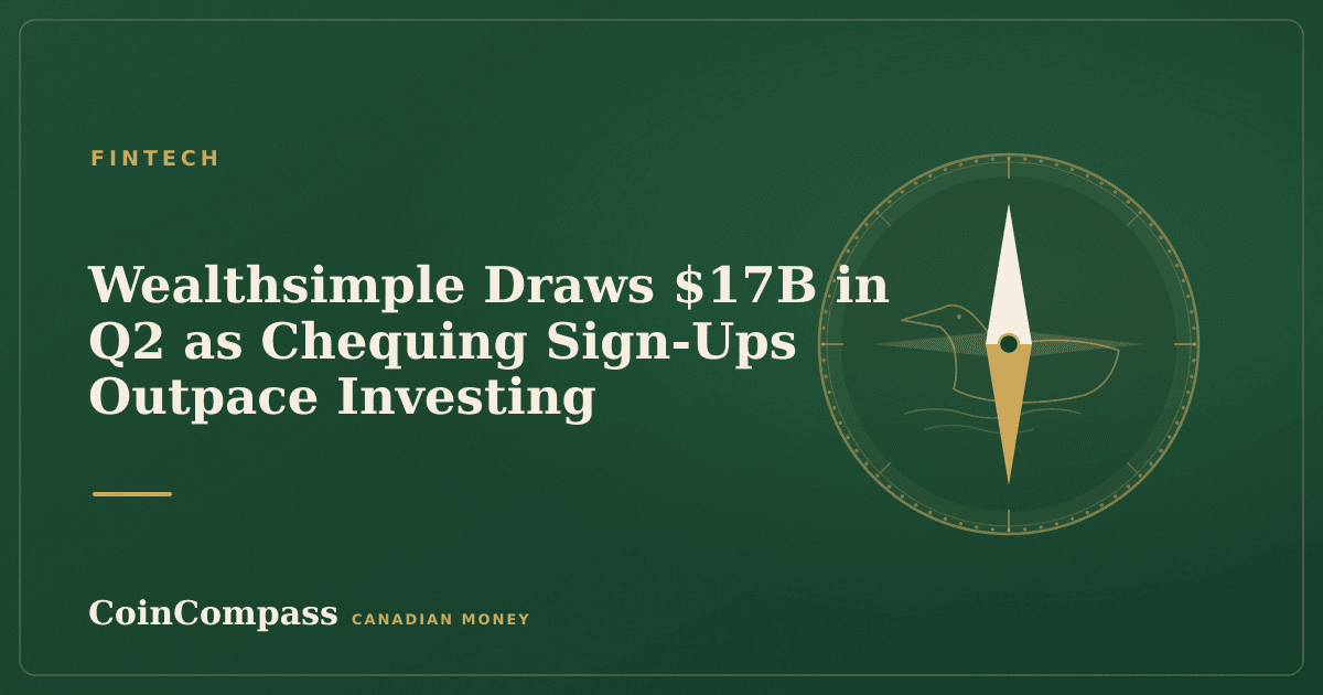Wealthsimple Draws $17B in Q2 as Chequing Sign-Ups Outpace Investing — Fintech · CoinCompass